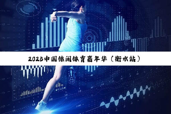 2025中国休闲体育嘉年华（衡水站） 暨儿童青少年体能大赛正式启动