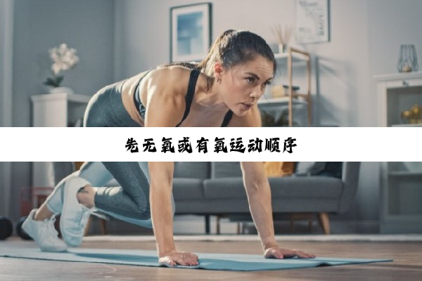 今日科普|先无氧或有氧运动顺序