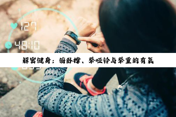 【科普解答】解密健身：俯卧撑、举哑铃与举重的有氧无氧之辨