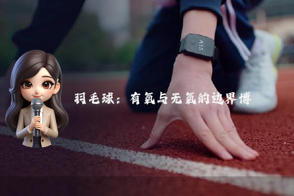 羽毛球：有氧与无氧的边界博弈
