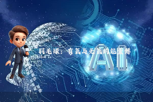 羽毛球：有氧与无氧的能量博弈