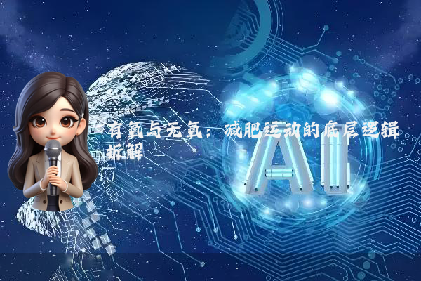 有氧与无氧：减肥运动的底层逻辑拆解