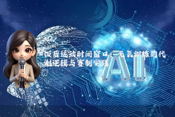 饭后运动时间窗口：无氧训练的代谢逻辑与赛制实践