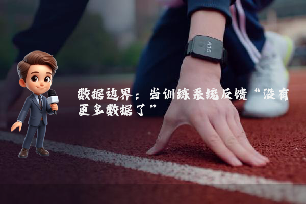 数据边界:当训练系统反馈“没有更多数据了”