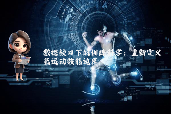 数据缺口下的训练科学：重新定义氧运动效能边界