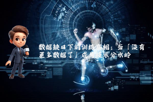 数据缺口下的训练真相：当「没有更多数据了」成为技术分水岭